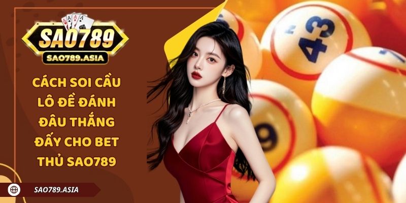 Cách Soi Cầu Lô Đề Đánh Đâu Thắng Đấy Cho Bet Thủ SAO789