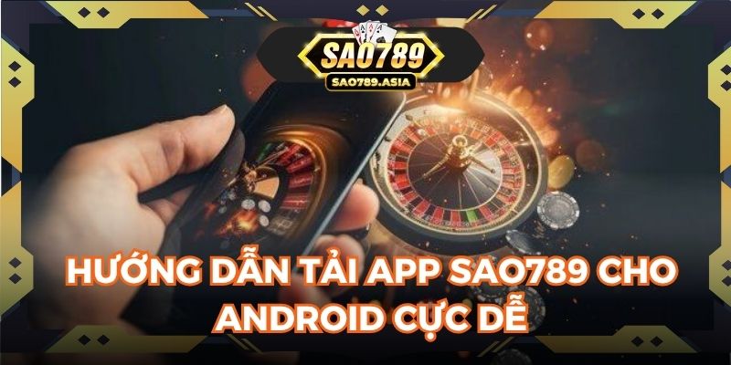Hướng dẫn tải app SAO789 cho Android cực dễ
